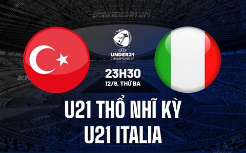 Nhận định U21 Thổ Nhĩ Kỳ vs U21 Italia 23h30 ngày 12/9 (Vòng loại U21 châu Âu 2025)