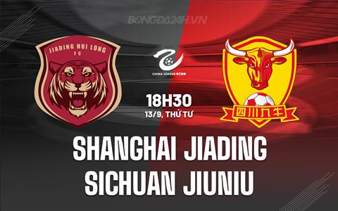 Nhận định Shanghai Jiading vs Sichuan Jiuniu 18h30 ngày 13/9 (Hạng 2 Trung Quốc 2023)