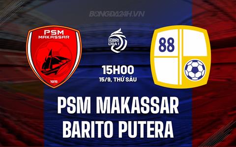 Nhận định PSM Makassar vs Barito Putera 15h00 ngày 15/9 (VĐ Indonesia 2023/24)