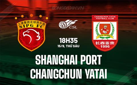 Nhận định Shanghai Port vs Changchun Yatai 18h35 ngày 15/9 (VĐQG Trung Quốc 2023)