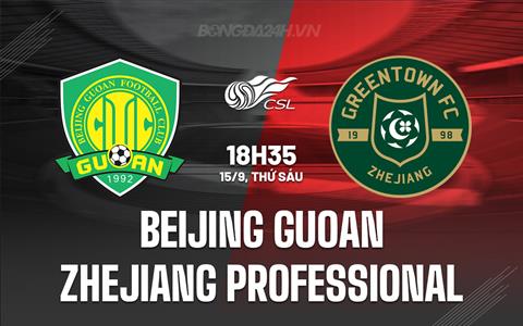 Nhận định Beijing Guoan vs Zhejiang Professional 18h35 ngày 15/9 (VĐQG Trung Quốc 2023)
