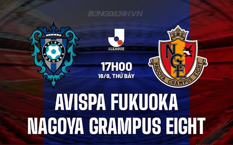 Nhận định Avispa Fukuoka vs Nagoya Grampus Eight 17h00 ngày 16/9 (VĐQG Nhật Bản 2023)