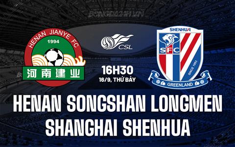 Nhận định Henan Songshan Longmen vs Shanghai Shenhua 16h30 ngày 16/9 (VĐQG Trung Quốc 2023)