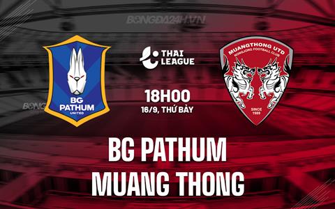 Nhận định BG Pathum vs Muang Thong 18h00 ngày 16/9 (VĐQG Thái Lan 2023/24)