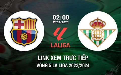 Link xem trực tiếp Barca vs Betis 2h00 ngày 17/9 (La Liga 2023/24)