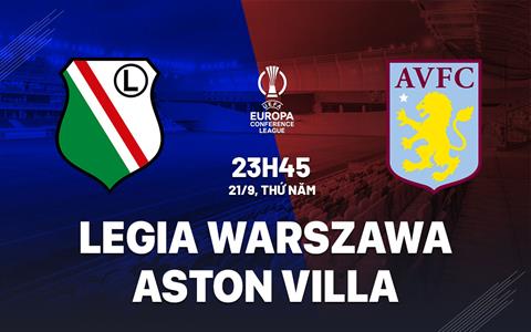 Nhận định Legia Warszawa vs Aston Villa (23h45 ngày 21/9): Đánh phá Warszawa