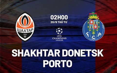 Nhận định Shakhtar Donetsk vs Porto 2h00 ngày 20/9 (Champions League 2023/24)