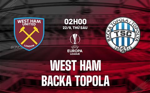 Nhận định West Ham vs Backa Topola (02h00 ngày 22/9): Ra quân thắng lợi