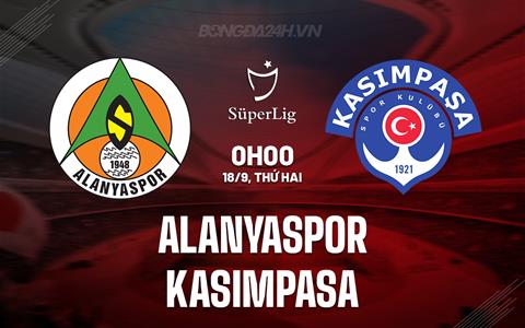 Nhận định Alanyaspor vs Kasimpasa 0h00 ngày 18/9 (VĐQG Thổ Nhĩ Kỳ 2023/24)