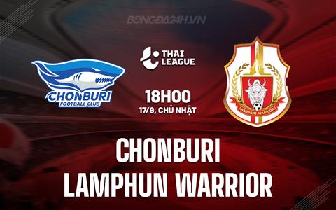 Nhận định Chonburi vs Lamphun Warrior 18h00 ngày 17/9 (VĐQG Thái Lan 2023/24)