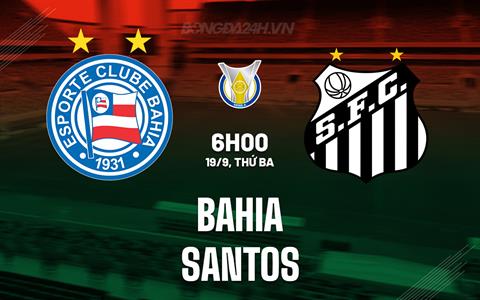 Nhận định bóng đá Bahia vs Santos 6h00 ngày 19/9 (VĐQG Brazil 2023)