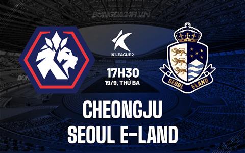 Nhận định Cheongju vs Seoul E-Land 17h30 ngày 19/9 (Hạng 2 Hàn Quốc 2023)