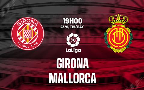 Nhận định bóng đá Girona vs Mallorca 19h00 ngày 23/9 (La Liga 2023/24)