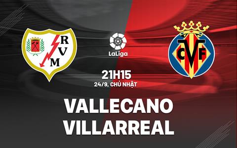 Nhận định bóng đá Vallecano vs Villarreal 21h15 ngày 24/9 (La Liga 2023/24)