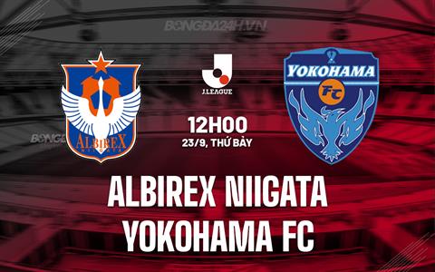 Nhận định Albirex Niigata vs Yokohama FC 12h00 ngày 23/9 (VĐQG Nhật Bản 2023)