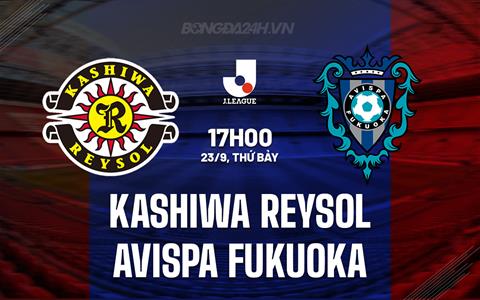 Nhận định Kashiwa Reysol vs Avispa Fukuoka 17h00 ngày 23/9 (VĐQG Nhật Bản 2023)