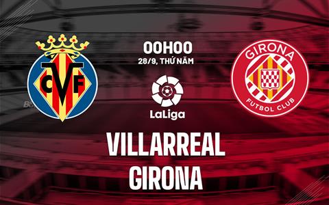 Nhận định bóng đá Villarreal vs Girona 0h00 ngày 28/9 (La Liga 2023/24)