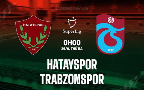 Nhận định Hatayspor vs Trabzonspor 0h00 ngày 26/9 (VĐQG Thổ Nhĩ Kỳ 2023/24)