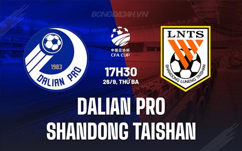 Nhận định Dalian Pro vs Shandong Taishan 17h30 ngày 26/09 (Cúp QG Trung Quốc 2023)