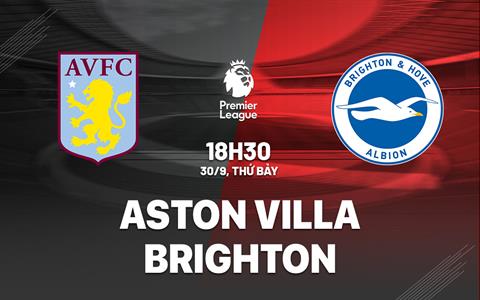 Nhận định Aston Villa vs Brighton (18h30 ngày 30/9): Điểm tựa Villa Park