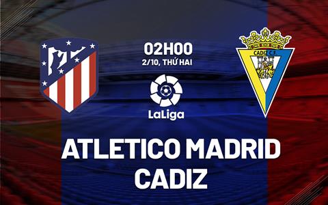 Nhận định Atletico Madrid vs Cadiz 2h00 ngày 2/10 (La Liga 2023/24)