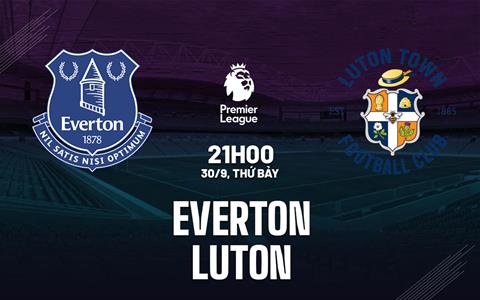 Nhận định Everton vs Luton Town (21h00 ngày 30/9): Tiếp đà hồi sinh
