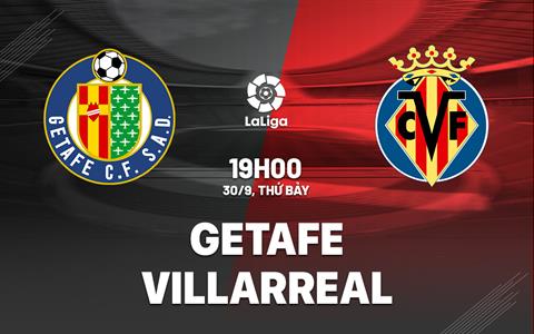 Nhận định bóng đá Getafe vs Villarreal 19h00 ngày 30/9 (La Liga 2023/24)