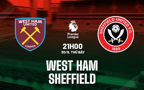 Nhận định West Ham vs Sheffield United (21h00 ngày 30/9): Nhấn chìm đội bét bảng