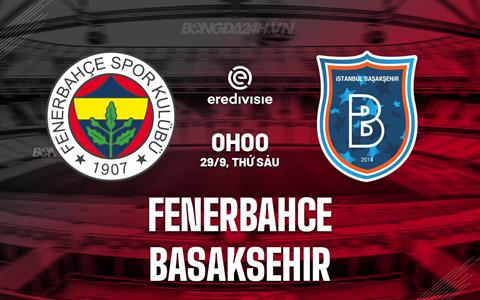 Nhận định Fenerbahce vs Basaksehir 0h00 ngày 29/9 (VĐQG Thổ Nhĩ Kỳ 2023/24)