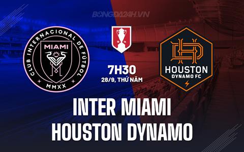 Nhận định Inter Miami vs Houston Dynamo 7h30 ngày 28/09 (Cúp QG Mỹ 2023)