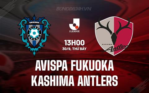 Nhận định Avispa Fukuoka vs Kashima Antlers 13h00 ngày 30/9 (VĐQG Nhật Bản 2023)