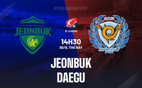 Nhận định - dự đoán Jeonbuk vs Daegu 14h30 ngày 30/9 (VĐQG Hàn Quốc 2023)