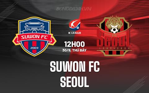Nhận định Suwon FC vs Seoul 12h00 ngày 30/9 (VĐQG Hàn Quốc 2023)