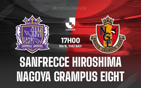 Nhận định Sanfrecce Hiroshima vs Nagoya Grampus 17h00 ngày 30/9 (VĐQG Nhật Bản 2023)