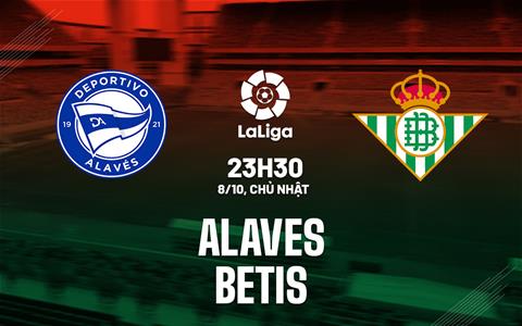 Nhận định bóng đá Alaves vs Betis 23h30 ngày 8/10 (La Liga 2023/24)