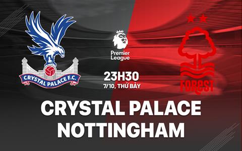 Nhận định Crystal Palace vs Nottingham Forest (21h00 ngày 7/10): Cầm chân “Đại bàng”