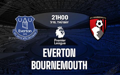 Nhận định Everton vs Bournemouth (21h00 ngày 7/10): Căng thẳng tột độ