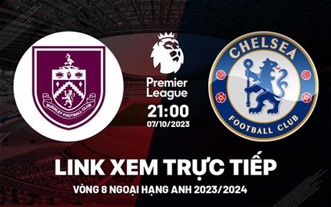 Link xem Burnley vs Chelsea hôm nay: thêm 3 điểm cho The Blue