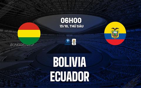 Nhận định Bolivia vs Ecuador 6h00 ngày 13/10 (Vòng loại World Cup 2026)