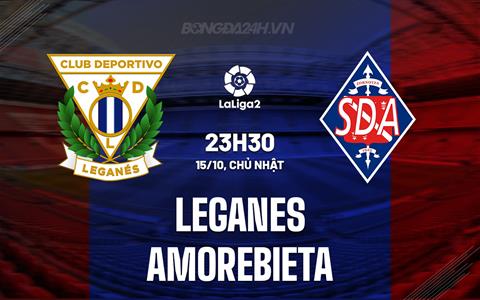 Nhận định Leganes vs Amorebieta 23h30 ngày 15/10 (Hạng 2 Tây Ban Nha 2023/24)