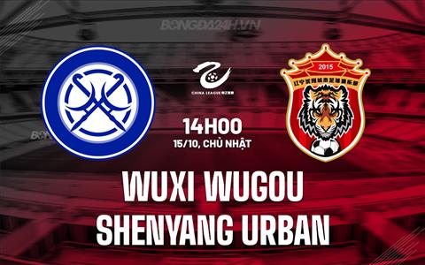 Nhận định Wuxi Wugou vs Shenyang Urban 14h00 ngày 15/10 (Hạng 2 Trung Quốc 2023/24)