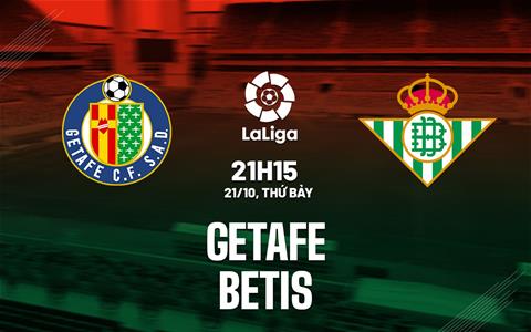 Nhận định bóng đá Getafe vs Betis 21h15 ngày 21/10 (La Liga 2023/24)