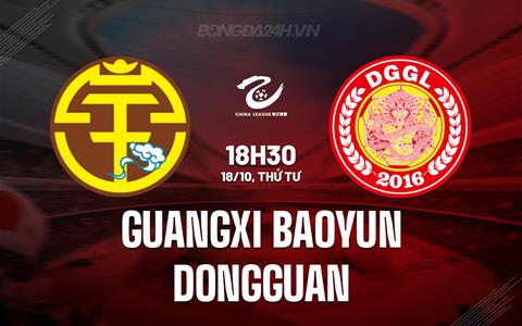 Nhận định Guangxi Baoyun vs Dongguan 18h30 ngày 18/10 (Hạng 2 Trung Quốc 2023)