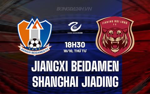 Nhận định Jiangxi Beidamen vs Shanghai Jiading 18h30 ngày 18/10 (Hạng 2 Trung Quốc 2023)