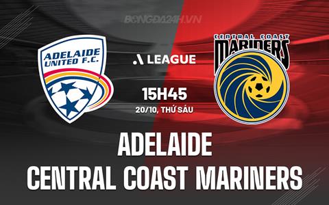 Nhận định Adelaide vs Central Coast Mariners 15h45 ngày 20/10 (VĐQG Australia 2023/24)