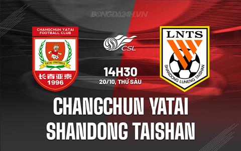 Nhận định Changchun Yatai vs Shandong Taishan 14h30 ngày 20/10 (VĐQG Trung Quốc 2023)