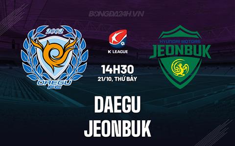 Nhận định - dự đoán Daegu vs Jeonbuk 14h30 ngày 21/10 (VĐQG Hàn Quốc 2023)