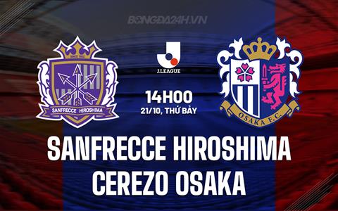 Nhận định Sanfrecce Hiroshima vs Cerezo Osaka 14h00 ngày 21/10 (VĐQG Nhật Bản 2023)