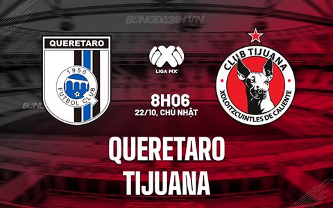 Nhận định - dự đoán Queretaro vs Tijuana 08h06 ngày 22/10 (VĐQG Mexico 2023)