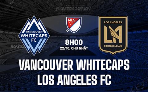 Nhận định Vancouver Whitecaps vs Los Angeles FC 8h00 ngày 22/10 (Nhà Nghề Mỹ 2023)